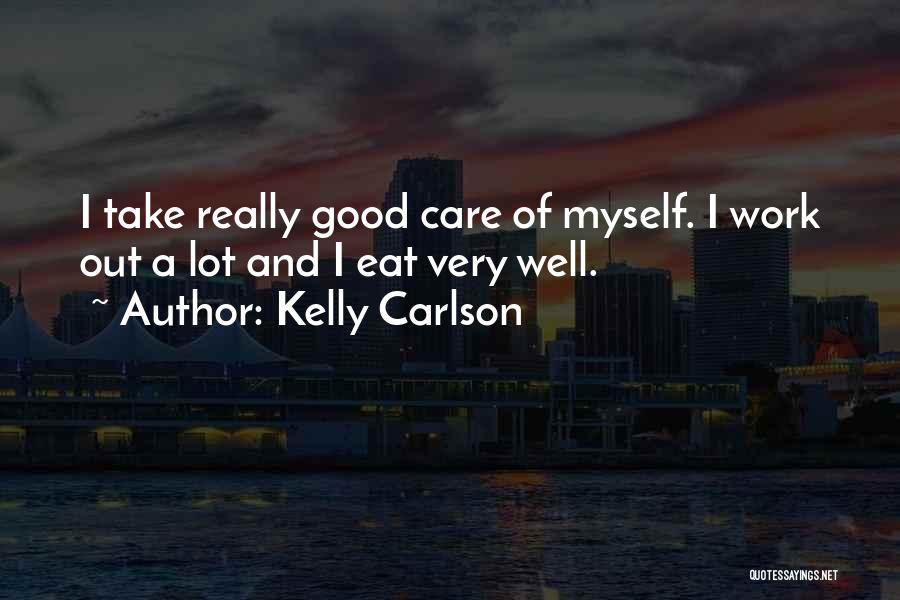 Kelly Carlson Quotes: I Take Really Good Care Of Myself. I Work Out A Lot And I Eat Very Well.