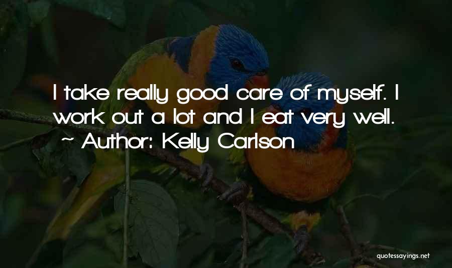 Kelly Carlson Quotes: I Take Really Good Care Of Myself. I Work Out A Lot And I Eat Very Well.