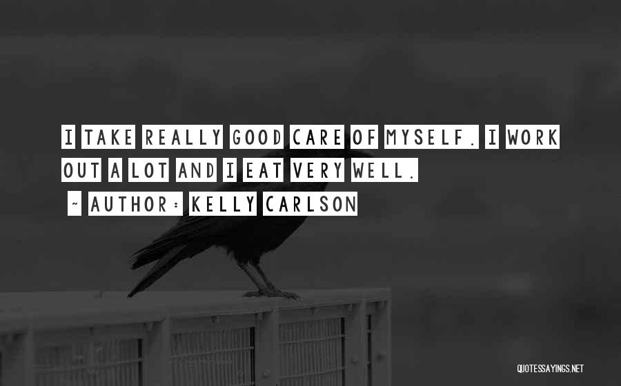 Kelly Carlson Quotes: I Take Really Good Care Of Myself. I Work Out A Lot And I Eat Very Well.