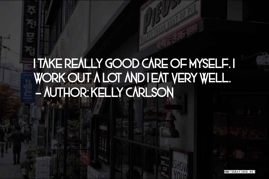 Kelly Carlson Quotes: I Take Really Good Care Of Myself. I Work Out A Lot And I Eat Very Well.