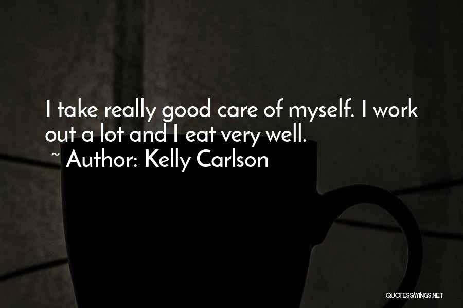 Kelly Carlson Quotes: I Take Really Good Care Of Myself. I Work Out A Lot And I Eat Very Well.