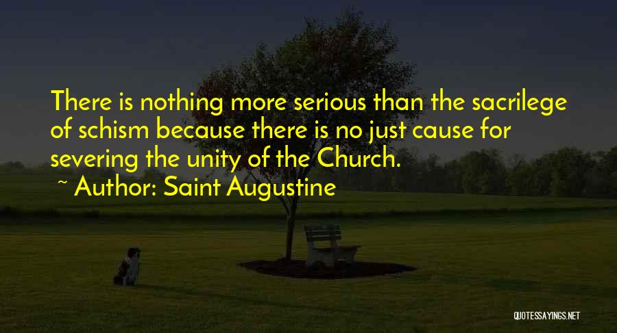 Saint Augustine Quotes: There Is Nothing More Serious Than The Sacrilege Of Schism Because There Is No Just Cause For Severing The Unity