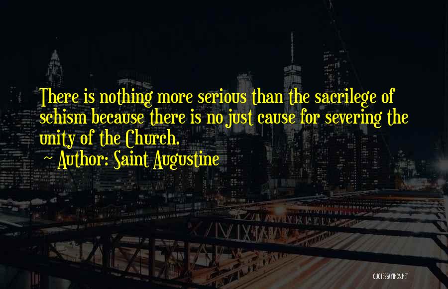 Saint Augustine Quotes: There Is Nothing More Serious Than The Sacrilege Of Schism Because There Is No Just Cause For Severing The Unity