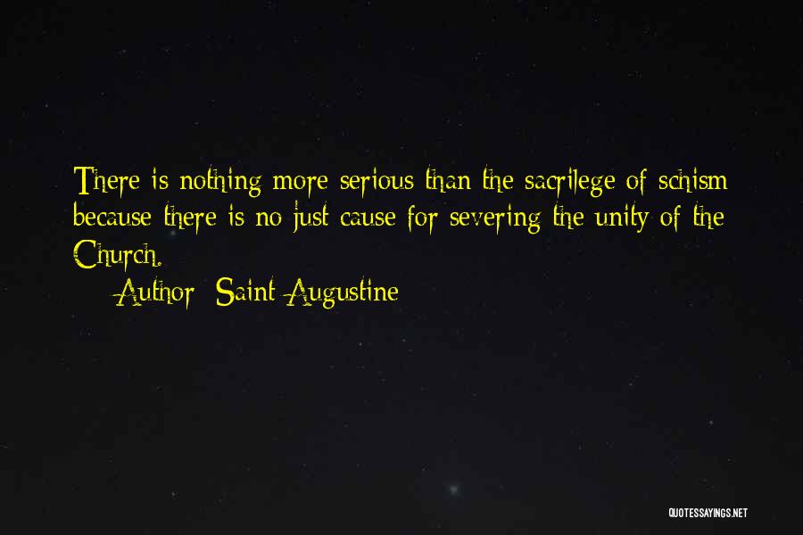 Saint Augustine Quotes: There Is Nothing More Serious Than The Sacrilege Of Schism Because There Is No Just Cause For Severing The Unity