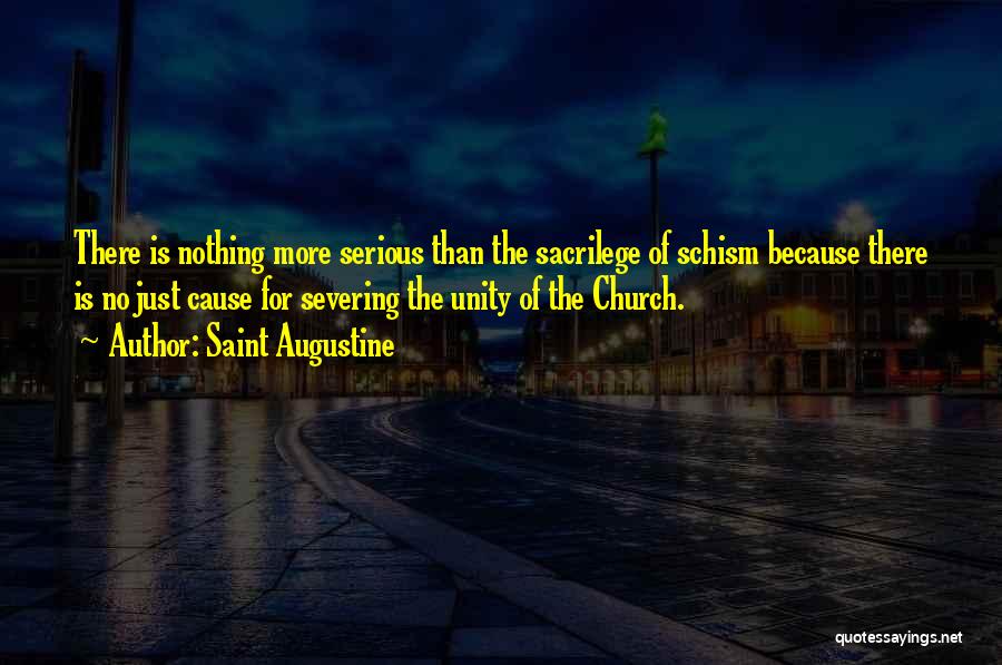 Saint Augustine Quotes: There Is Nothing More Serious Than The Sacrilege Of Schism Because There Is No Just Cause For Severing The Unity