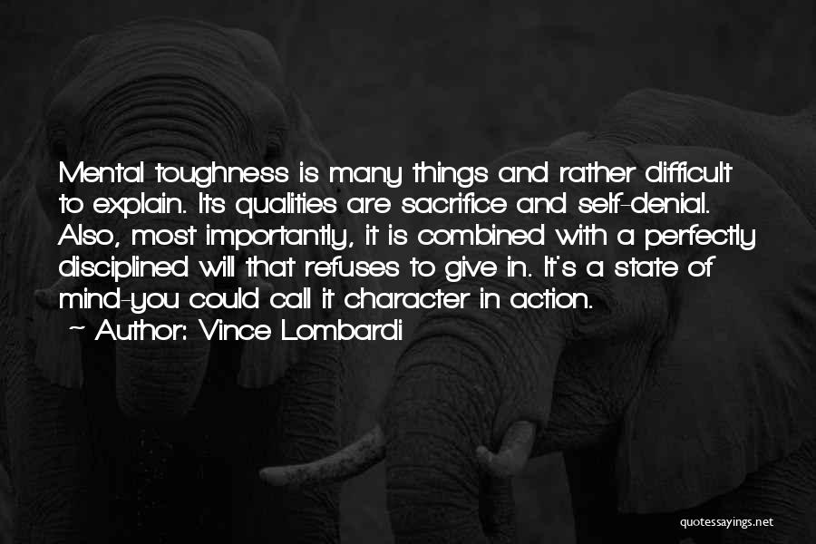 Vince Lombardi Quotes: Mental Toughness Is Many Things And Rather Difficult To Explain. Its Qualities Are Sacrifice And Self-denial. Also, Most Importantly, It