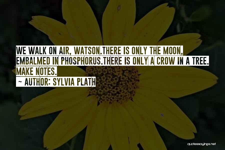 Sylvia Plath Quotes: We Walk On Air, Watson.there Is Only The Moon, Embalmed In Phosphorus.there Is Only A Crow In A Tree. Make
