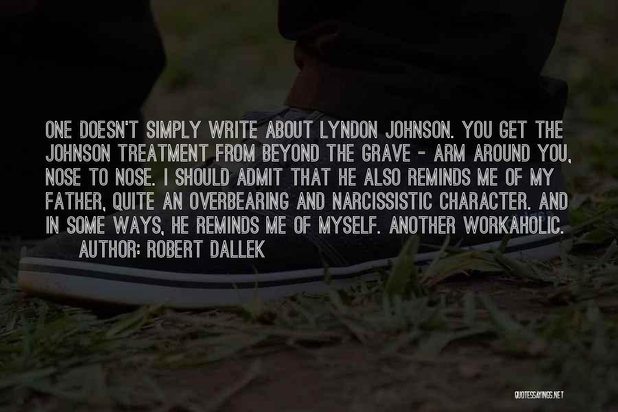 Robert Dallek Quotes: One Doesn't Simply Write About Lyndon Johnson. You Get The Johnson Treatment From Beyond The Grave - Arm Around You,