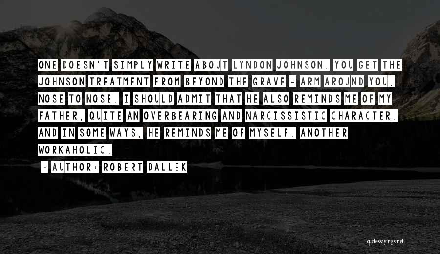 Robert Dallek Quotes: One Doesn't Simply Write About Lyndon Johnson. You Get The Johnson Treatment From Beyond The Grave - Arm Around You,