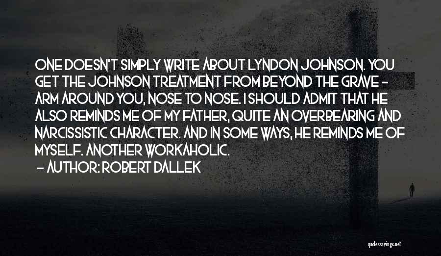 Robert Dallek Quotes: One Doesn't Simply Write About Lyndon Johnson. You Get The Johnson Treatment From Beyond The Grave - Arm Around You,