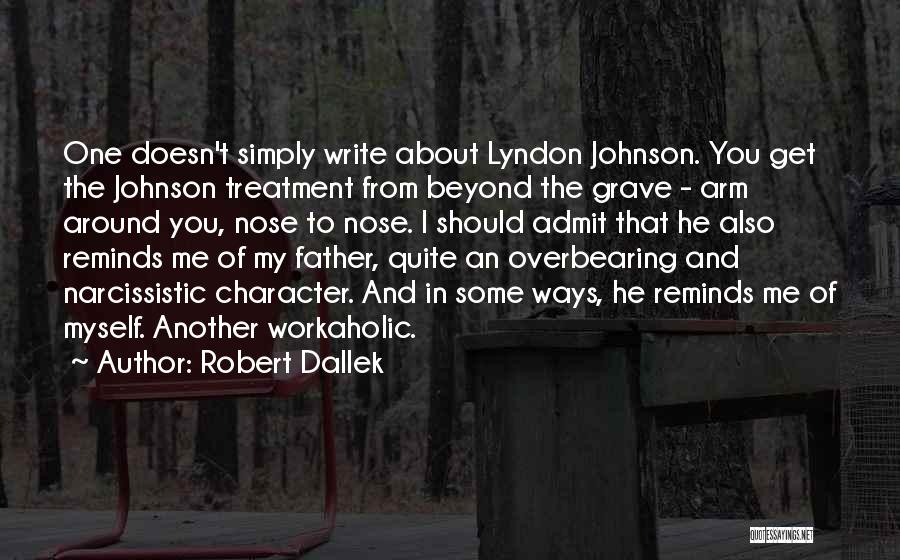 Robert Dallek Quotes: One Doesn't Simply Write About Lyndon Johnson. You Get The Johnson Treatment From Beyond The Grave - Arm Around You,