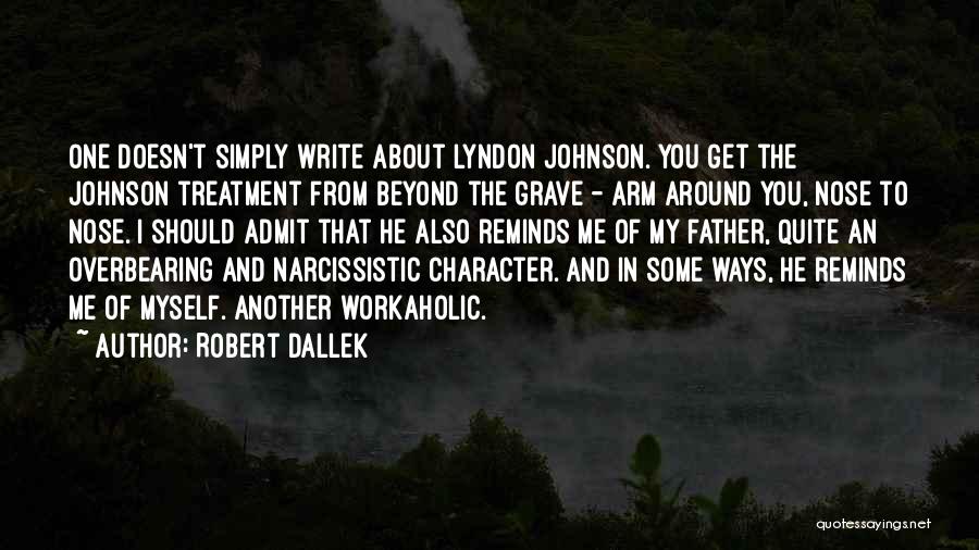 Robert Dallek Quotes: One Doesn't Simply Write About Lyndon Johnson. You Get The Johnson Treatment From Beyond The Grave - Arm Around You,