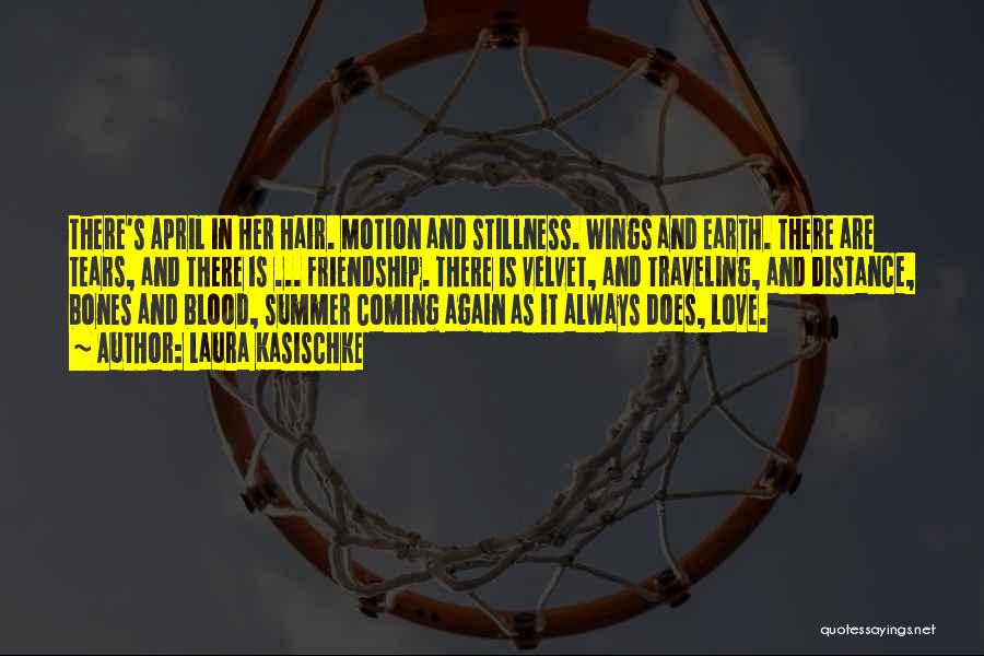 Laura Kasischke Quotes: There's April In Her Hair. Motion And Stillness. Wings And Earth. There Are Tears, And There Is ... Friendship. There