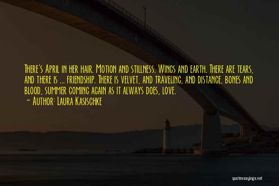 Laura Kasischke Quotes: There's April In Her Hair. Motion And Stillness. Wings And Earth. There Are Tears, And There Is ... Friendship. There