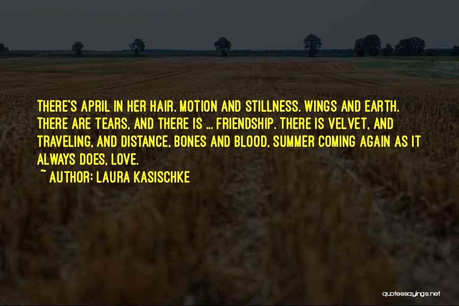 Laura Kasischke Quotes: There's April In Her Hair. Motion And Stillness. Wings And Earth. There Are Tears, And There Is ... Friendship. There