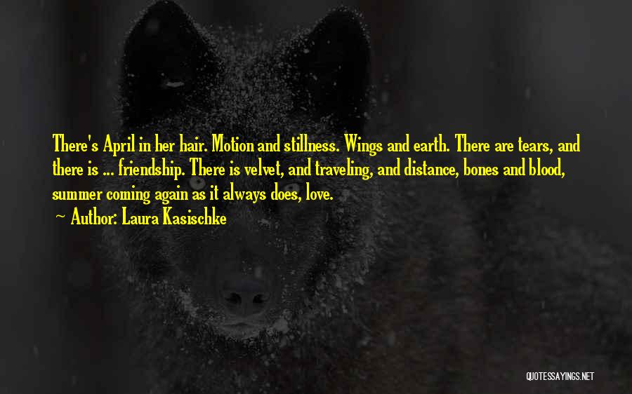 Laura Kasischke Quotes: There's April In Her Hair. Motion And Stillness. Wings And Earth. There Are Tears, And There Is ... Friendship. There