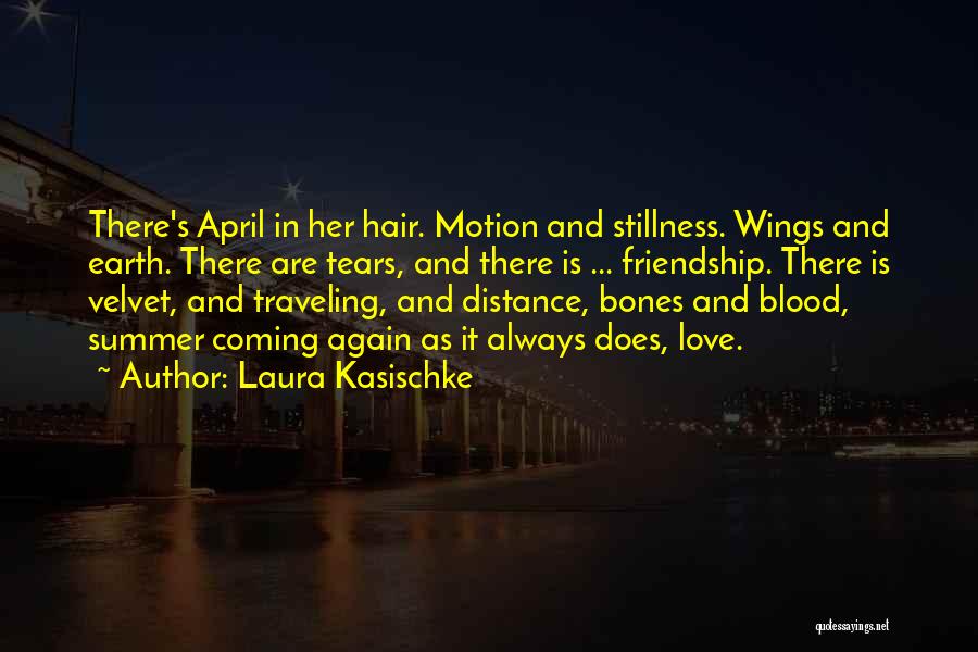 Laura Kasischke Quotes: There's April In Her Hair. Motion And Stillness. Wings And Earth. There Are Tears, And There Is ... Friendship. There