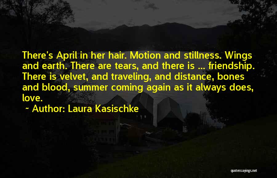 Laura Kasischke Quotes: There's April In Her Hair. Motion And Stillness. Wings And Earth. There Are Tears, And There Is ... Friendship. There