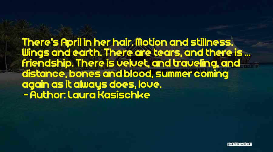 Laura Kasischke Quotes: There's April In Her Hair. Motion And Stillness. Wings And Earth. There Are Tears, And There Is ... Friendship. There