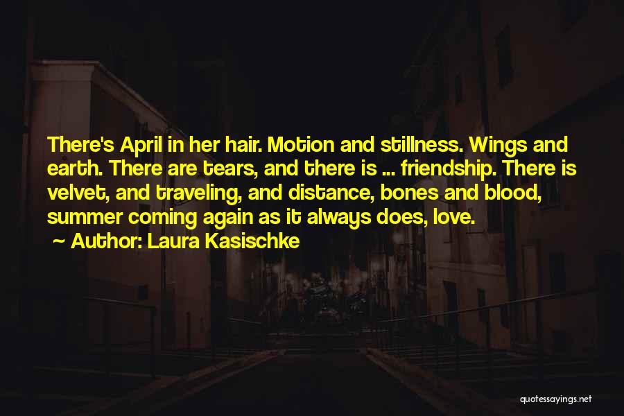 Laura Kasischke Quotes: There's April In Her Hair. Motion And Stillness. Wings And Earth. There Are Tears, And There Is ... Friendship. There