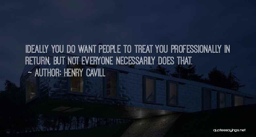 Henry Cavill Quotes: Ideally You Do Want People To Treat You Professionally In Return, But Not Everyone Necessarily Does That.