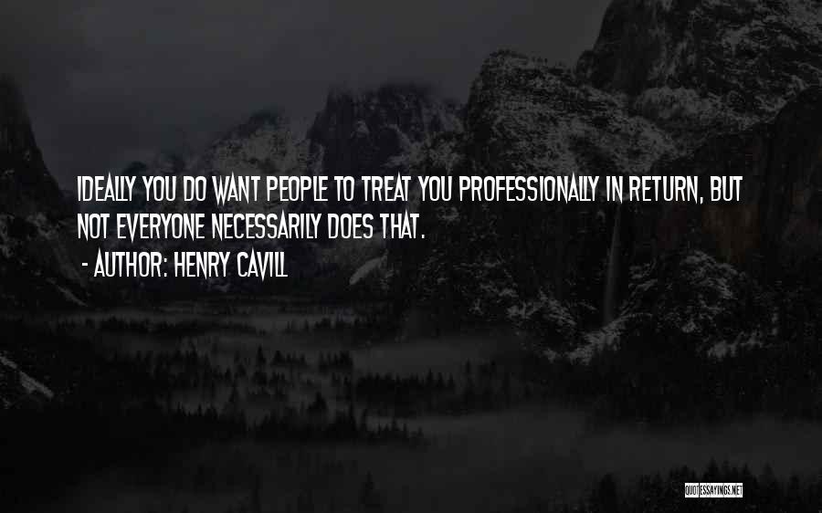 Henry Cavill Quotes: Ideally You Do Want People To Treat You Professionally In Return, But Not Everyone Necessarily Does That.