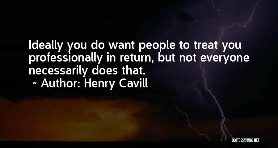 Henry Cavill Quotes: Ideally You Do Want People To Treat You Professionally In Return, But Not Everyone Necessarily Does That.