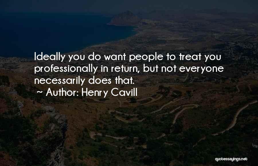 Henry Cavill Quotes: Ideally You Do Want People To Treat You Professionally In Return, But Not Everyone Necessarily Does That.