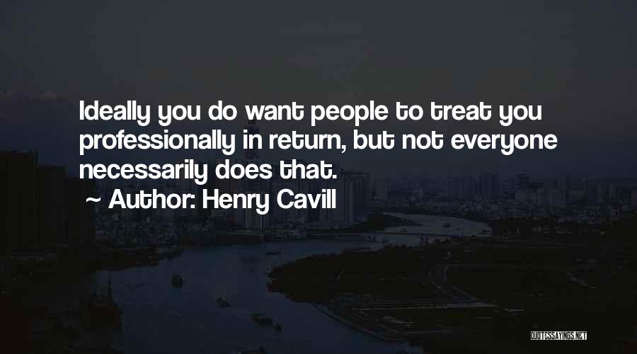 Henry Cavill Quotes: Ideally You Do Want People To Treat You Professionally In Return, But Not Everyone Necessarily Does That.