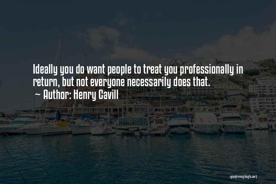 Henry Cavill Quotes: Ideally You Do Want People To Treat You Professionally In Return, But Not Everyone Necessarily Does That.