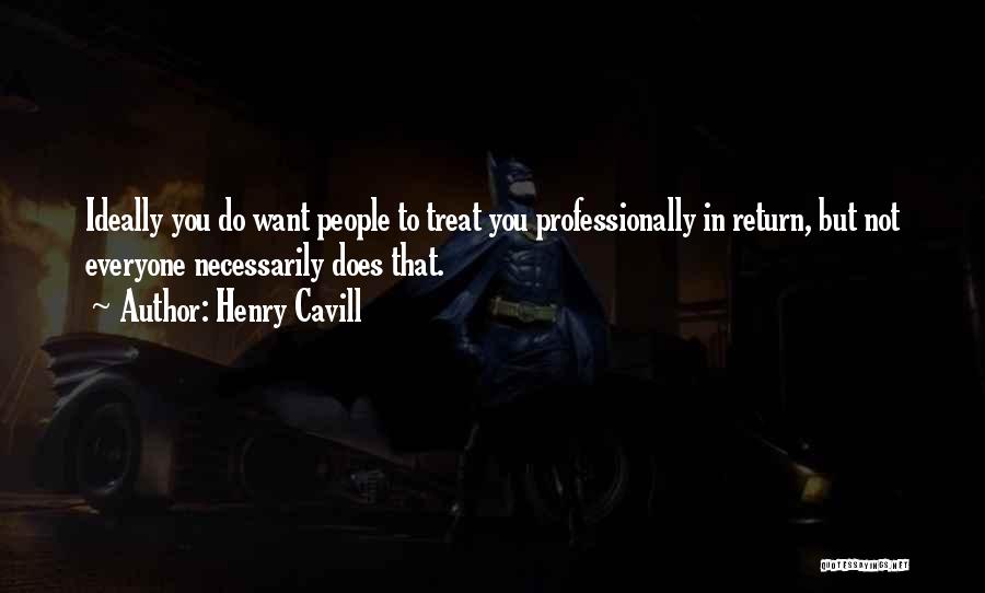 Henry Cavill Quotes: Ideally You Do Want People To Treat You Professionally In Return, But Not Everyone Necessarily Does That.