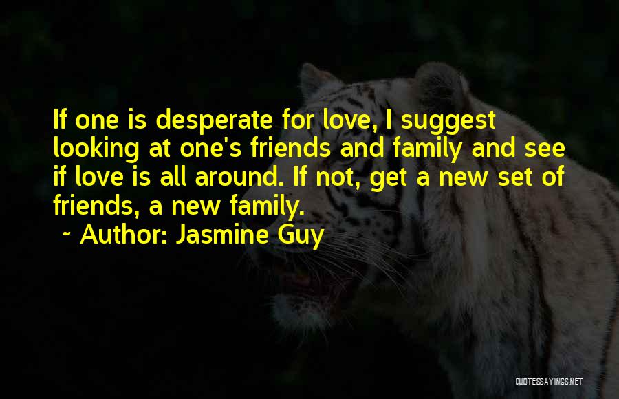 Jasmine Guy Quotes: If One Is Desperate For Love, I Suggest Looking At One's Friends And Family And See If Love Is All