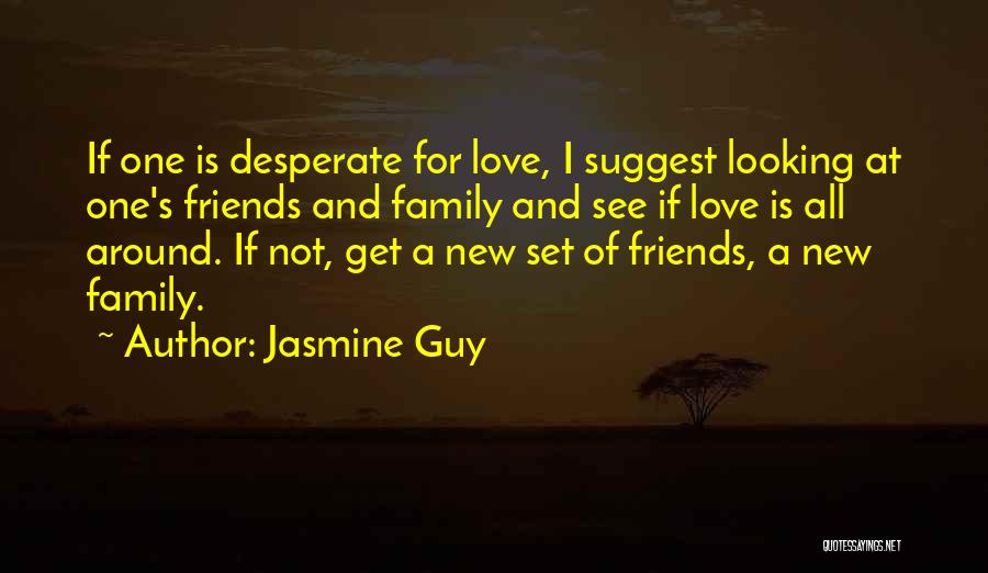Jasmine Guy Quotes: If One Is Desperate For Love, I Suggest Looking At One's Friends And Family And See If Love Is All