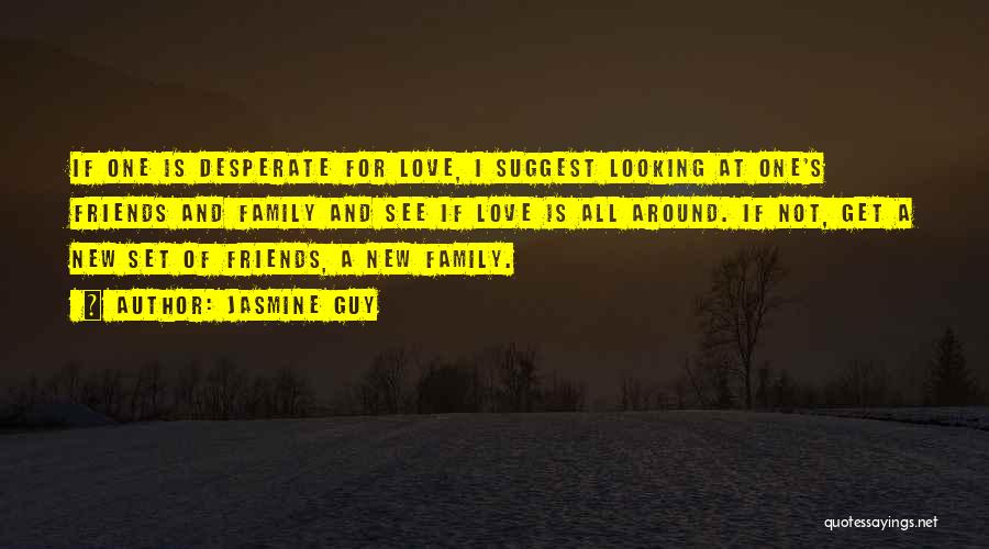 Jasmine Guy Quotes: If One Is Desperate For Love, I Suggest Looking At One's Friends And Family And See If Love Is All
