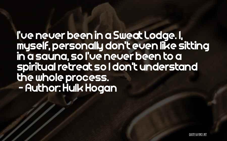 Hulk Hogan Quotes: I've Never Been In A Sweat Lodge. I, Myself, Personally Don't Even Like Sitting In A Sauna, So I've Never