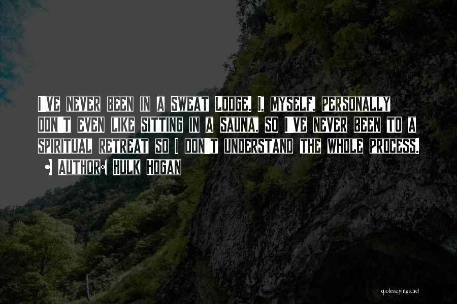 Hulk Hogan Quotes: I've Never Been In A Sweat Lodge. I, Myself, Personally Don't Even Like Sitting In A Sauna, So I've Never