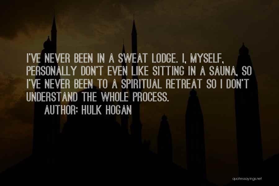 Hulk Hogan Quotes: I've Never Been In A Sweat Lodge. I, Myself, Personally Don't Even Like Sitting In A Sauna, So I've Never