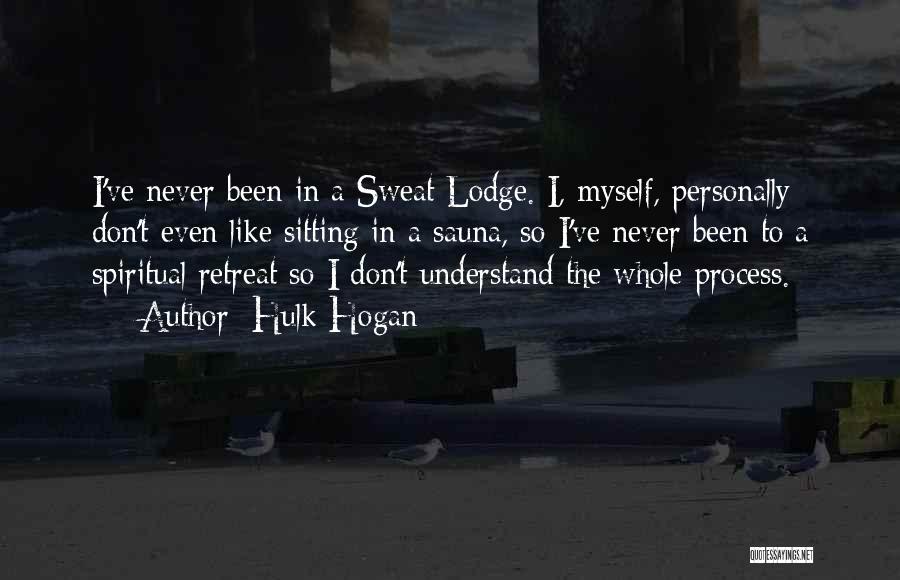 Hulk Hogan Quotes: I've Never Been In A Sweat Lodge. I, Myself, Personally Don't Even Like Sitting In A Sauna, So I've Never