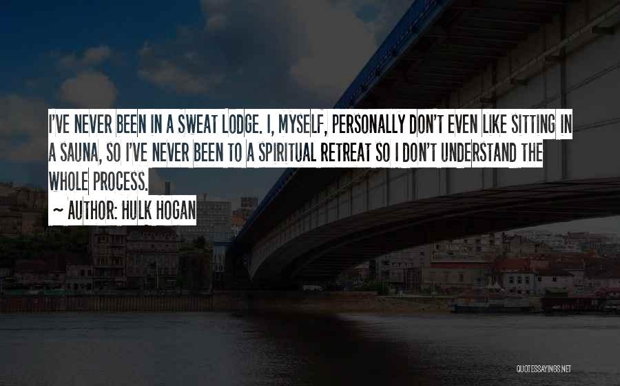 Hulk Hogan Quotes: I've Never Been In A Sweat Lodge. I, Myself, Personally Don't Even Like Sitting In A Sauna, So I've Never