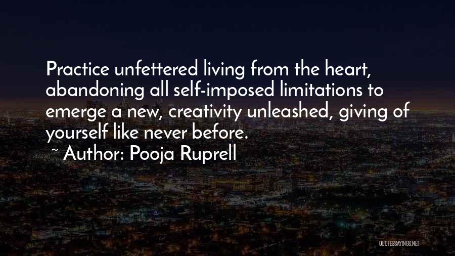 Pooja Ruprell Quotes: Practice Unfettered Living From The Heart, Abandoning All Self-imposed Limitations To Emerge A New, Creativity Unleashed, Giving Of Yourself Like