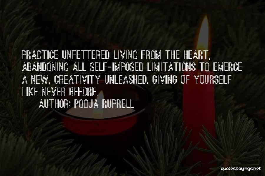 Pooja Ruprell Quotes: Practice Unfettered Living From The Heart, Abandoning All Self-imposed Limitations To Emerge A New, Creativity Unleashed, Giving Of Yourself Like