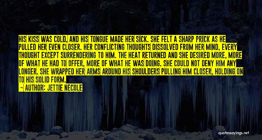 Jettie Necole Quotes: His Kiss Was Cold, And His Tongue Made Her Sick. She Felt A Sharp Prick As He Pulled Her Even