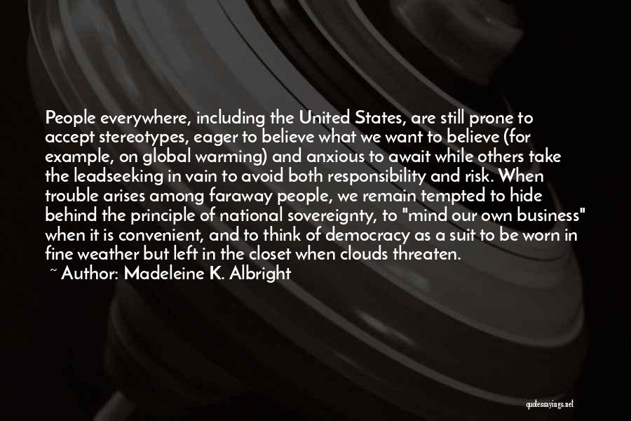 Madeleine K. Albright Quotes: People Everywhere, Including The United States, Are Still Prone To Accept Stereotypes, Eager To Believe What We Want To Believe