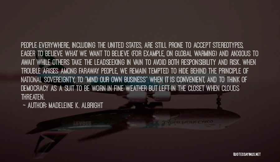 Madeleine K. Albright Quotes: People Everywhere, Including The United States, Are Still Prone To Accept Stereotypes, Eager To Believe What We Want To Believe