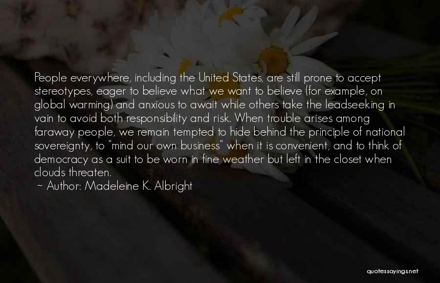 Madeleine K. Albright Quotes: People Everywhere, Including The United States, Are Still Prone To Accept Stereotypes, Eager To Believe What We Want To Believe