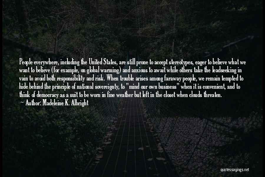 Madeleine K. Albright Quotes: People Everywhere, Including The United States, Are Still Prone To Accept Stereotypes, Eager To Believe What We Want To Believe