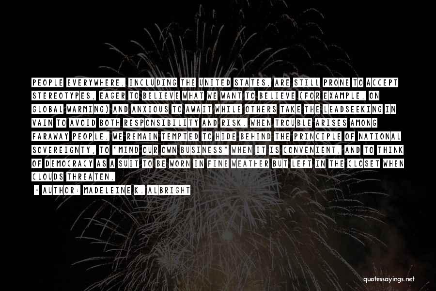 Madeleine K. Albright Quotes: People Everywhere, Including The United States, Are Still Prone To Accept Stereotypes, Eager To Believe What We Want To Believe