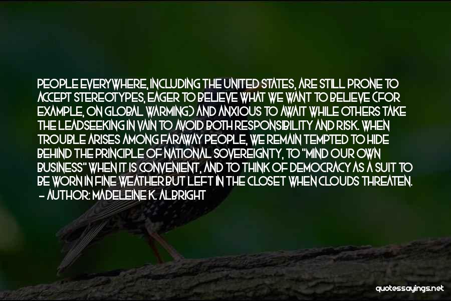 Madeleine K. Albright Quotes: People Everywhere, Including The United States, Are Still Prone To Accept Stereotypes, Eager To Believe What We Want To Believe