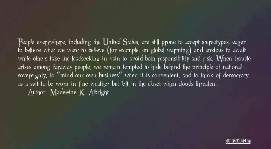 Madeleine K. Albright Quotes: People Everywhere, Including The United States, Are Still Prone To Accept Stereotypes, Eager To Believe What We Want To Believe