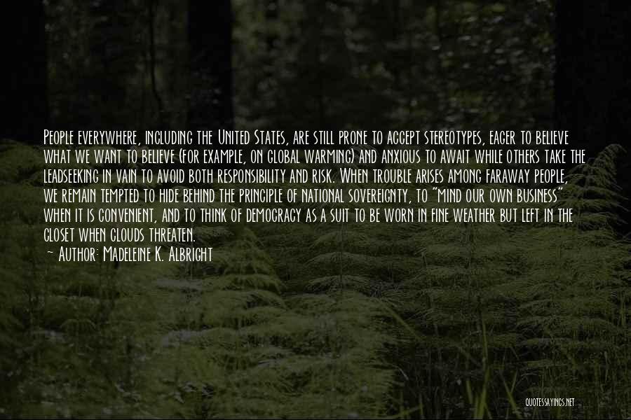 Madeleine K. Albright Quotes: People Everywhere, Including The United States, Are Still Prone To Accept Stereotypes, Eager To Believe What We Want To Believe